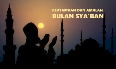 Keutamaan dan Amalan yang Sering Dikerjakan Rasulullah di Bulan Sya'ban