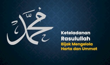 Keteladanan Rasulullah: Bijak Mengelola Harta dan Ummat